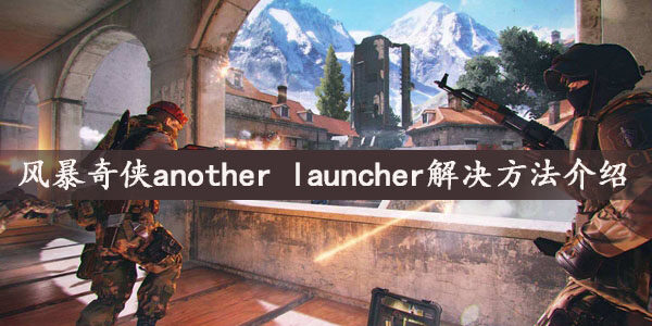 风暴奇侠another launcher怎么办  风暴奇侠another launcher解决方法介绍